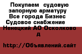 Покупаем  судовую запорную арматуру - Все города Бизнес » Судовое снабжение   . Ненецкий АО,Осколково д.